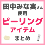 田中みな実さん使用｜ピーリングアイテム まとめ（洗顔・パックなど）